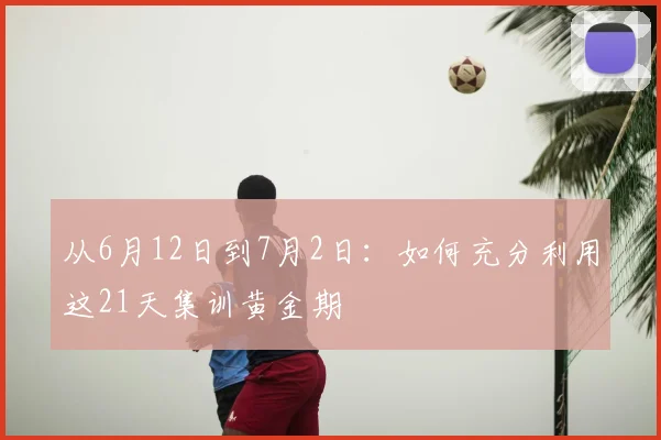 从6月12日到7月2日：如何充分利用这21天集训黄金期