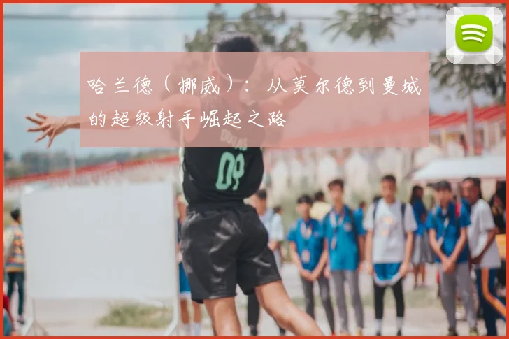 哈兰德（挪威）：从莫尔德到曼城的超级射手崛起之路