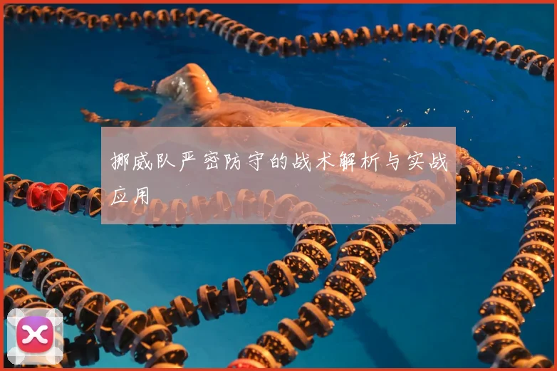 挪威队严密防守的战术解析与实战应用