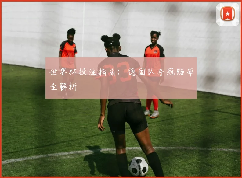 世界杯投注指南：德国队夺冠赔率全解析