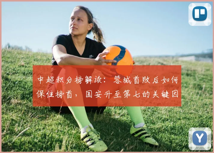 中超积分榜解读：蓉城首败后如何保住榜首，国安升至第七的关键因素
