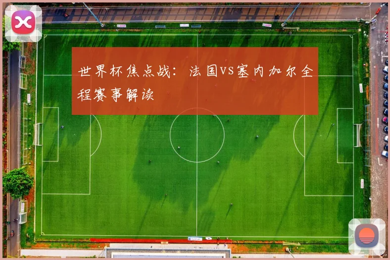世界杯焦点战：法国vs塞内加尔全程赛事解读