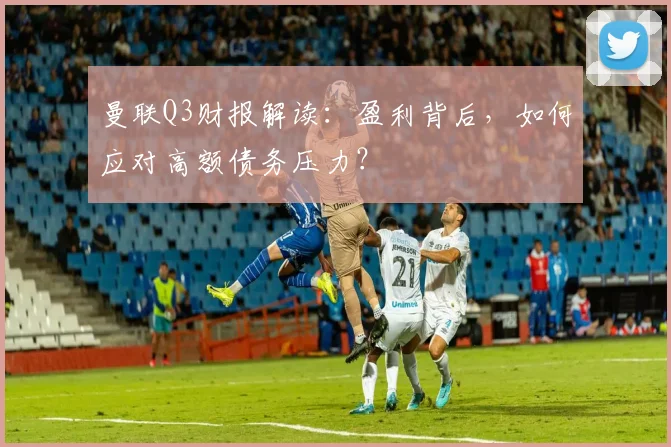 曼联Q3财报解读：盈利背后，如何应对高额债务压力？