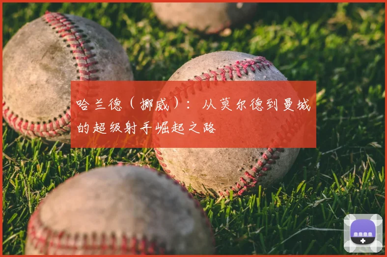 哈兰德（挪威）：从莫尔德到曼城的超级射手崛起之路