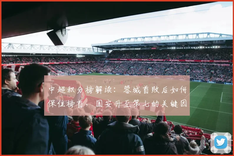中超积分榜解读：蓉城首败后如何保住榜首，国安升至第七的关键因素
