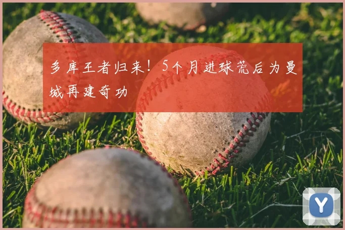 多库王者归来！5个月进球荒后为曼城再建奇功